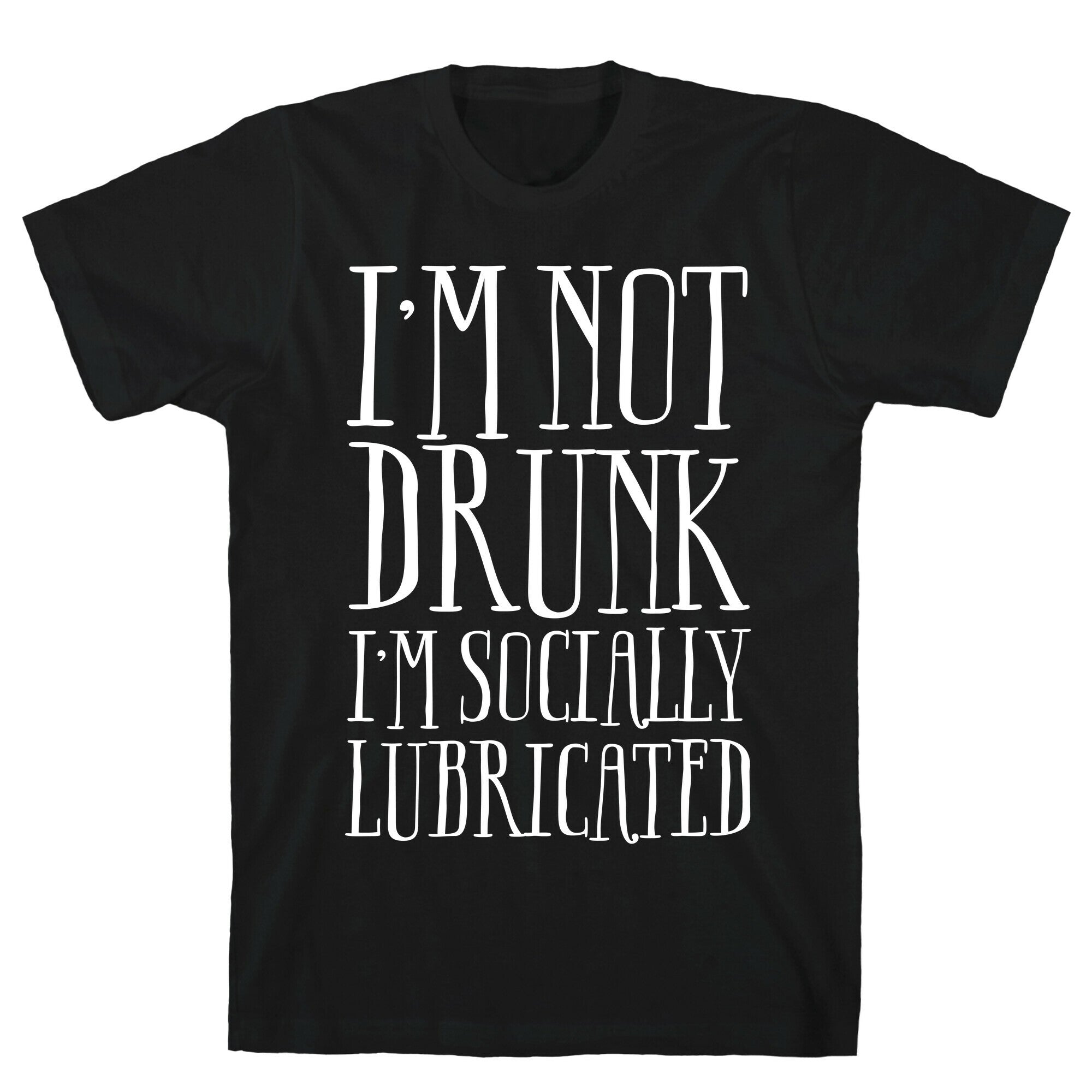 I'm Not Drunk, I'm Socially Lubricated T-Shirt
